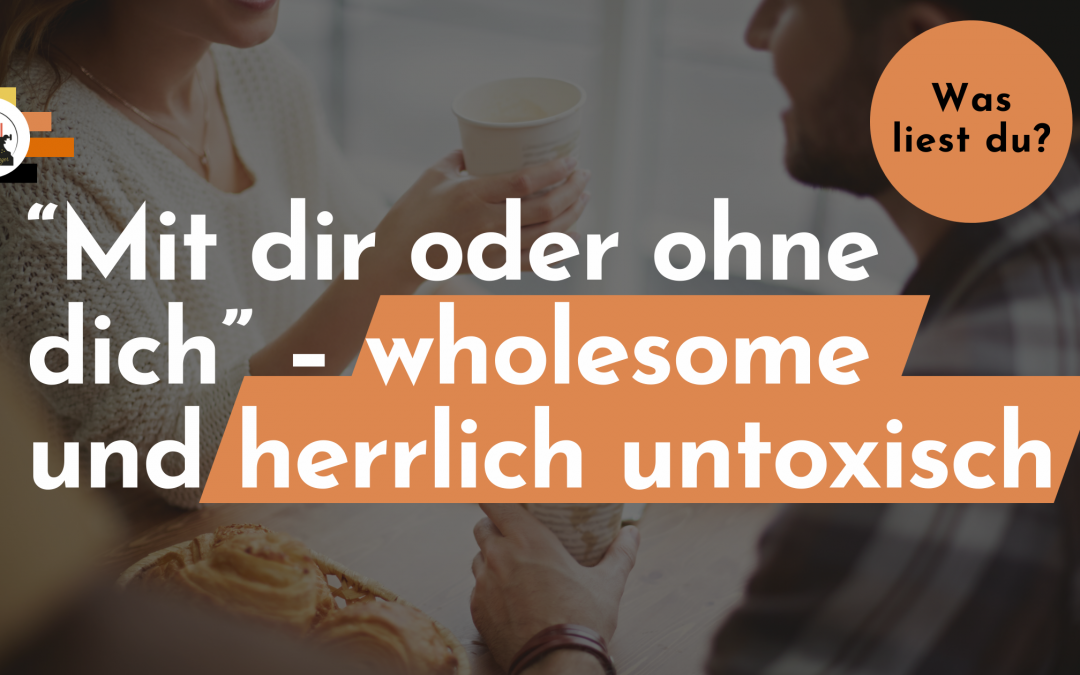 Wholesome und überhaupt nicht toxisch – „Mit dir oder ohne dich“ von Kristin Ullmann